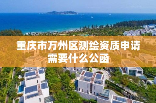 重庆市万州区测绘资质申请需要什么公函