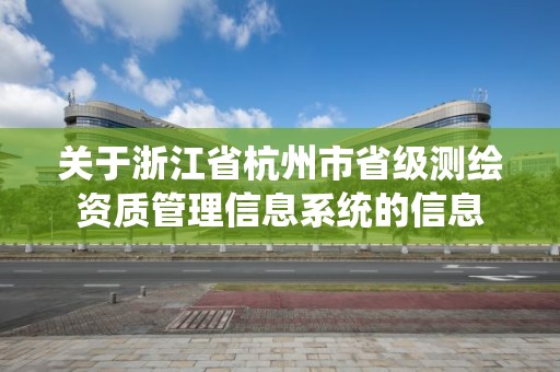 关于浙江省杭州市省级测绘资质管理信息系统的信息