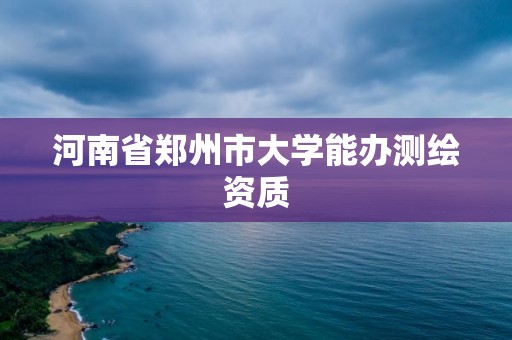 河南省郑州市大学能办测绘资质