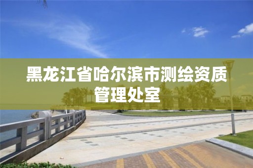 黑龙江省哈尔滨市测绘资质管理处室