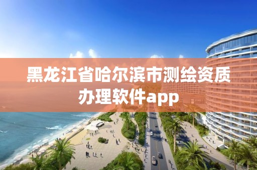 黑龙江省哈尔滨市测绘资质办理软件app