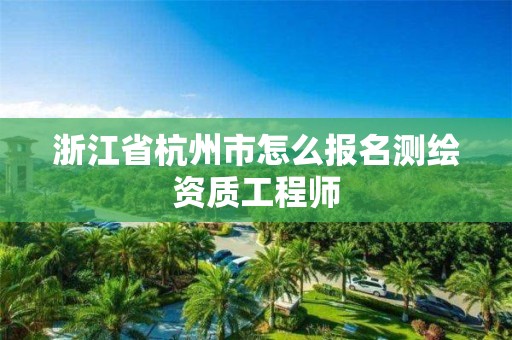 浙江省杭州市怎么报名测绘资质工程师