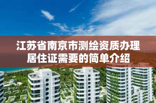 江苏省南京市测绘资质办理居住证需要的简单介绍