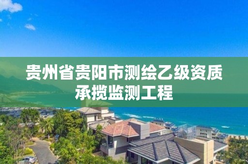 贵州省贵阳市测绘乙级资质承揽监测工程