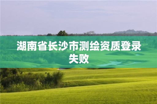 湖南省长沙市测绘资质登录失败