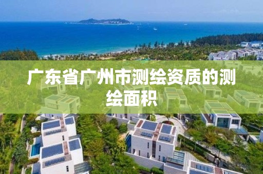 广东省广州市测绘资质的测绘面积