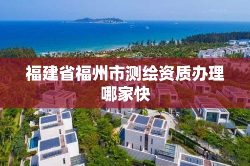 福建省福州市测绘资质办理哪家快