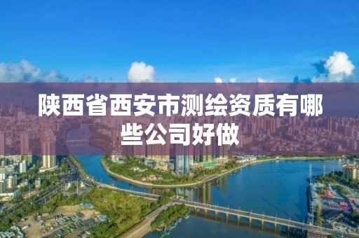 陕西省西安市测绘资质有哪些公司好做