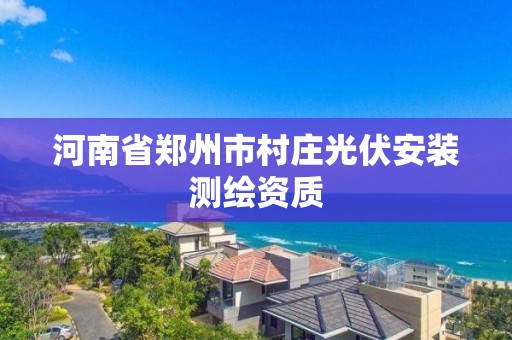 河南省郑州市村庄光伏安装测绘资质