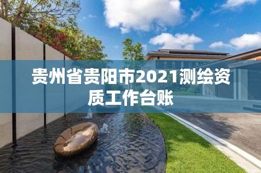 贵州省贵阳市2021测绘资质工作台账