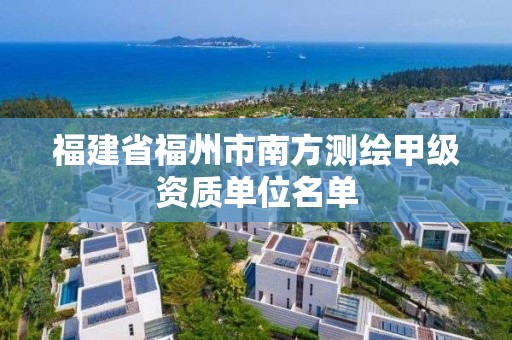 福建省福州市南方测绘甲级资质单位名单