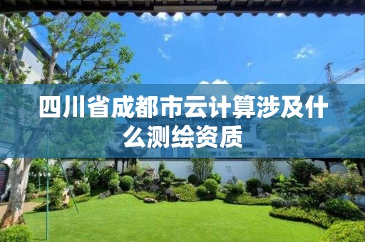 四川省成都市云计算涉及什么测绘资质