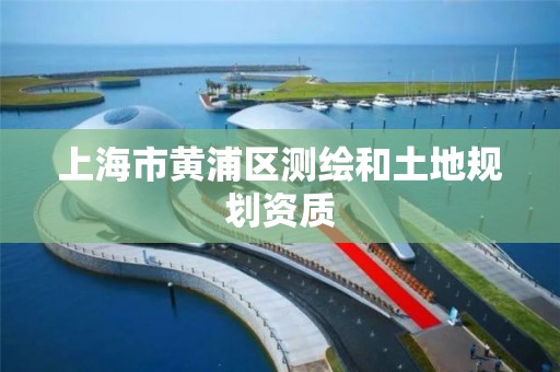 上海市黄浦区测绘和土地规划资质