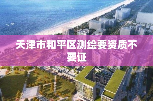 天津市和平区测绘要资质不要证