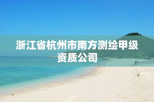 浙江省杭州市南方测绘甲级资质公司