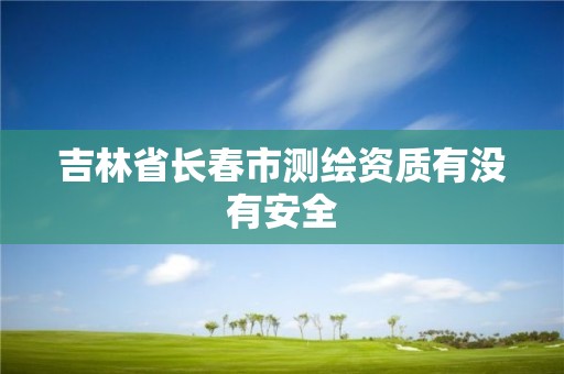 吉林省长春市测绘资质有没有安全