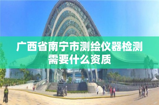 广西省南宁市测绘仪器检测需要什么资质