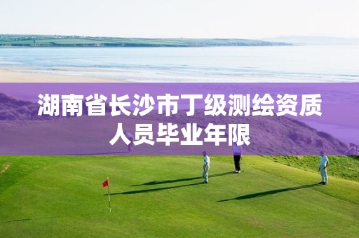 湖南省长沙市丁级测绘资质人员毕业年限