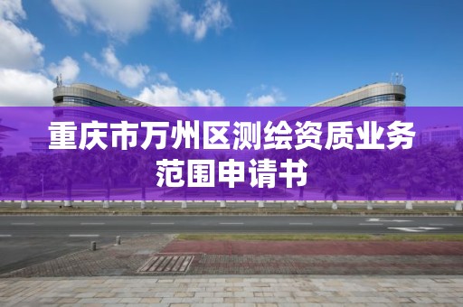 重庆市万州区测绘资质业务范围申请书