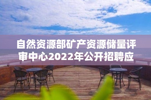 自然资源部矿产资源储量评审中心2022年公开招聘应届毕业生考察对象名单