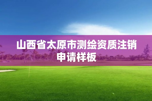 山西省太原市测绘资质注销申请样板