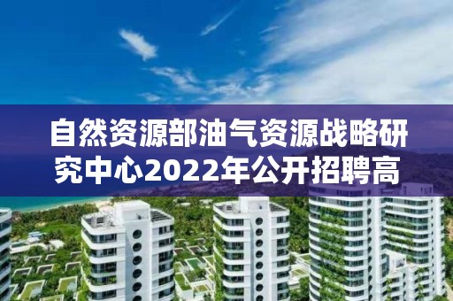 自然资源部油气资源战略研究中心2022年公开招聘高校应届毕业生考察对象名单