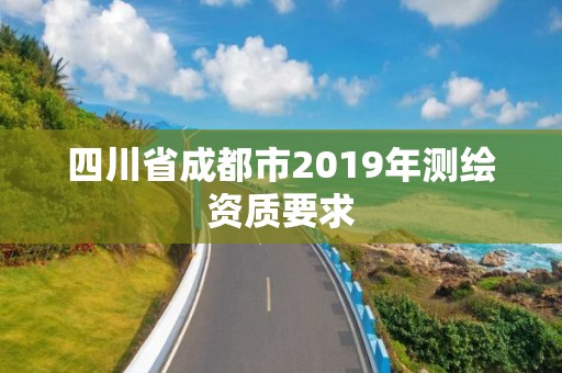 四川省成都市2019年测绘资质要求