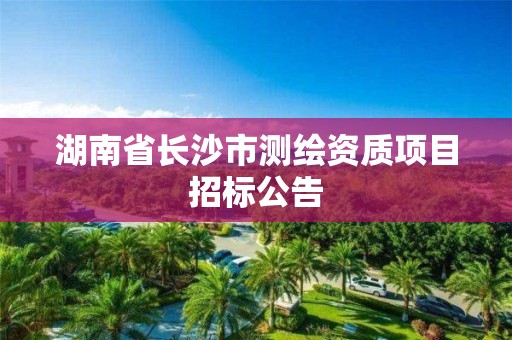 湖南省长沙市测绘资质项目招标公告