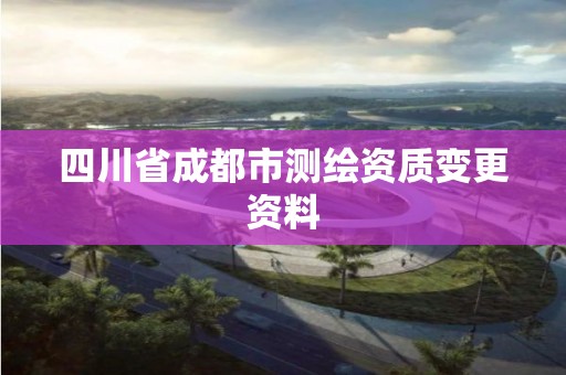 四川省成都市测绘资质变更资料