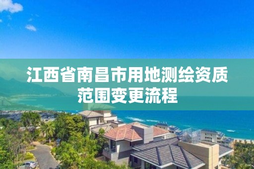 江西省南昌市用地测绘资质范围变更流程