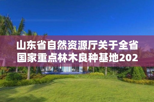 山东省自然资源厅关于全省国家重点林木良种基地2021年度考评情况的通报