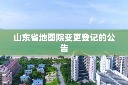 山东省地图院变更登记的公告