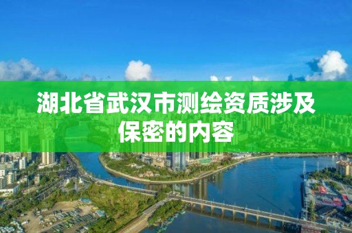 湖北省武汉市测绘资质涉及保密的内容