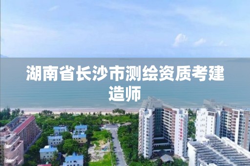 湖南省长沙市测绘资质考建造师