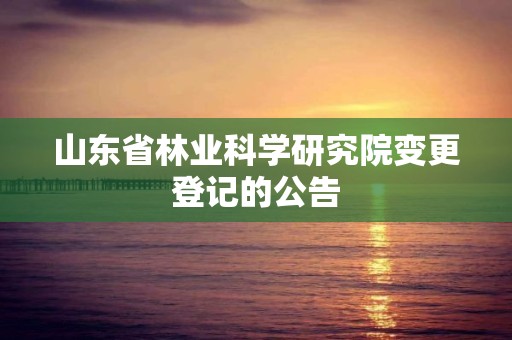 山东省林业科学研究院变更登记的公告