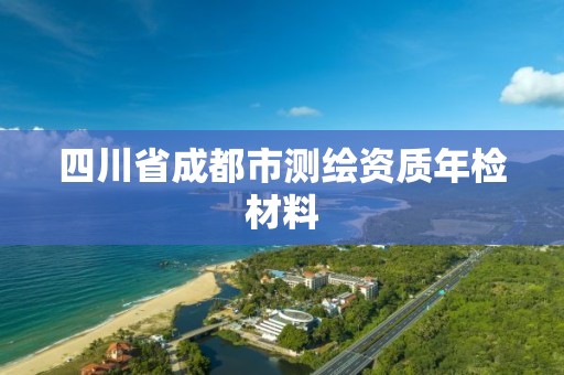 四川省成都市测绘资质年检材料