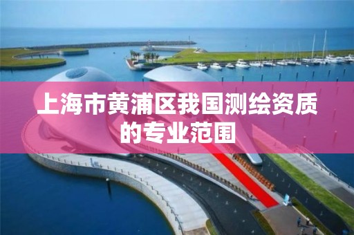 上海市黄浦区我国测绘资质的专业范围