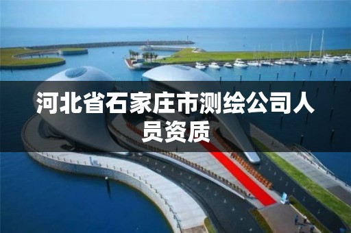 河北省石家庄市测绘公司人员资质