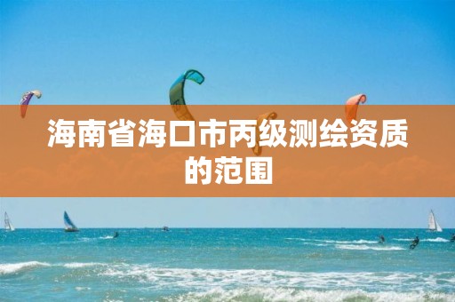 海南省海口市丙级测绘资质的范围