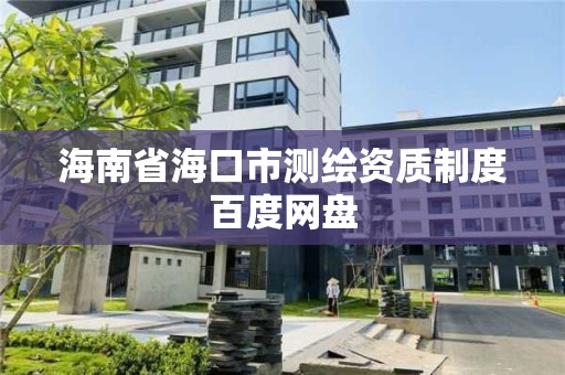 海南省海口市测绘资质制度百度网盘