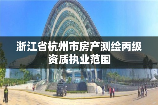 浙江省杭州市房产测绘丙级资质执业范围