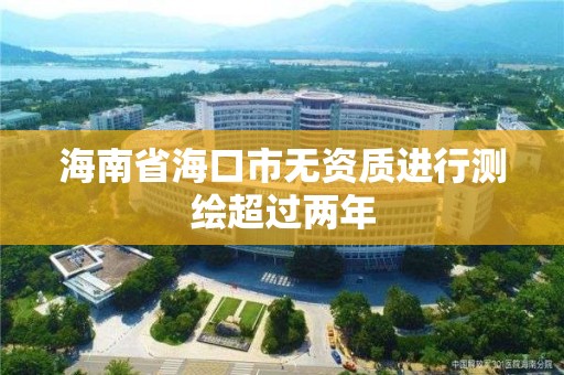 海南省海口市无资质进行测绘超过两年