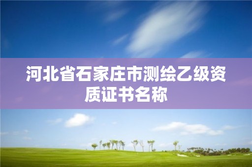 河北省石家庄市测绘乙级资质证书名称