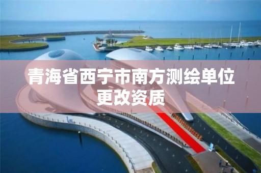 青海省西宁市南方测绘单位更改资质