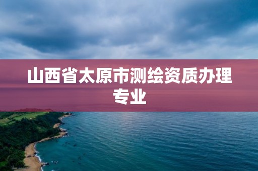 山西省太原市测绘资质办理专业