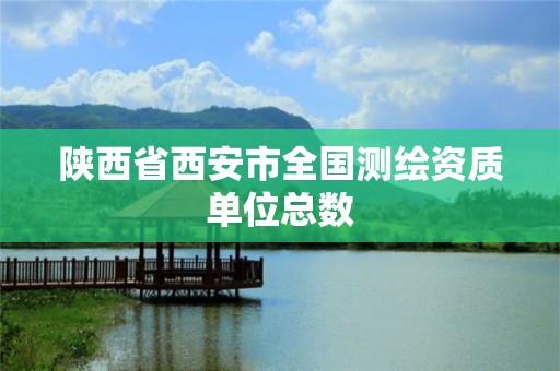 陕西省西安市全国测绘资质单位总数