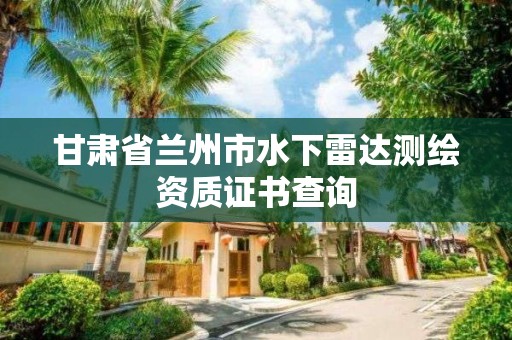 甘肃省兰州市水下雷达测绘资质证书查询