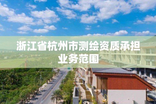 浙江省杭州市测绘资质承担业务范围