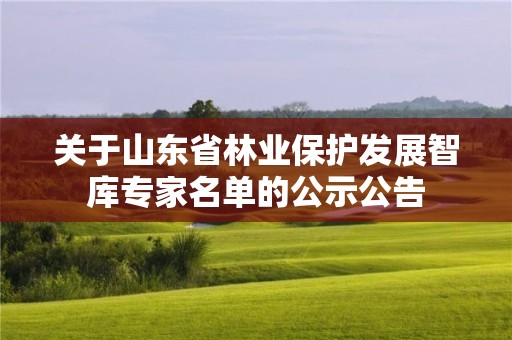 关于山东省林业保护发展智库专家名单的公示公告