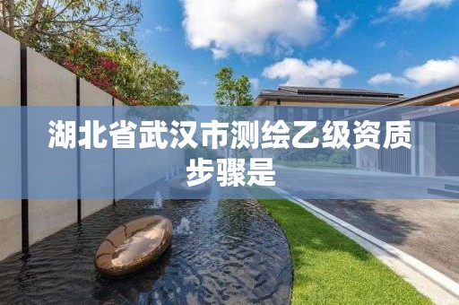 湖北省武汉市测绘乙级资质步骤是